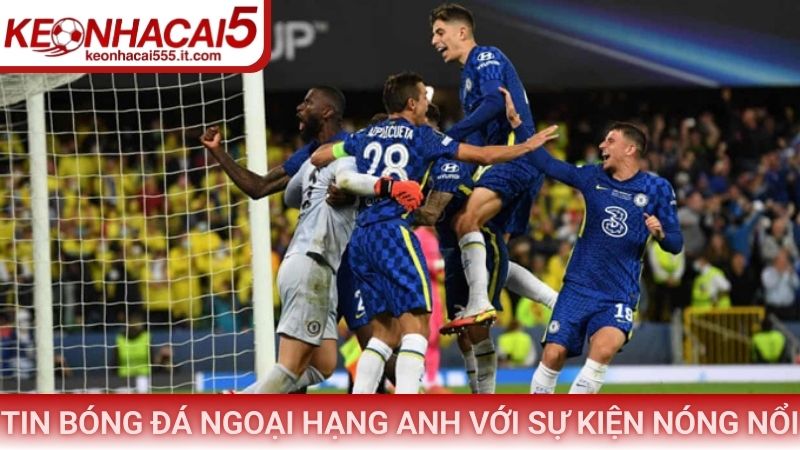 Tin Bóng Đá Ngoại Hạng Anh Hôm Nay - Diễn Biến Mới Nhất 3 Tin bóng đá Ngoại Hạng Anh hôm nay với sự kiện nóng nổi